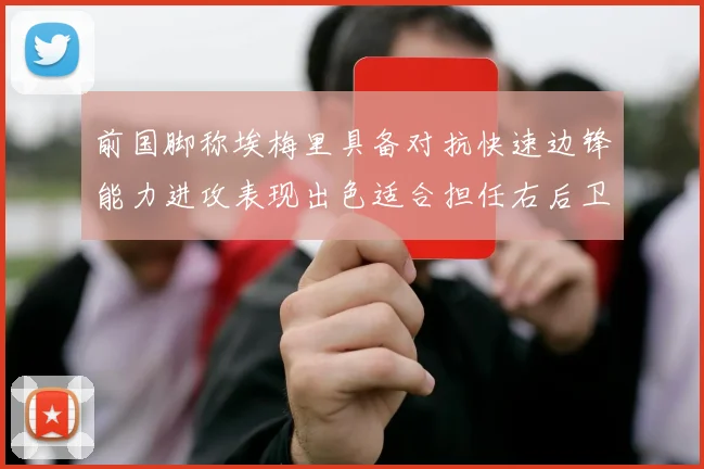 前国脚称埃梅里具备对抗快速边锋能力进攻表现出色适合担任右后卫