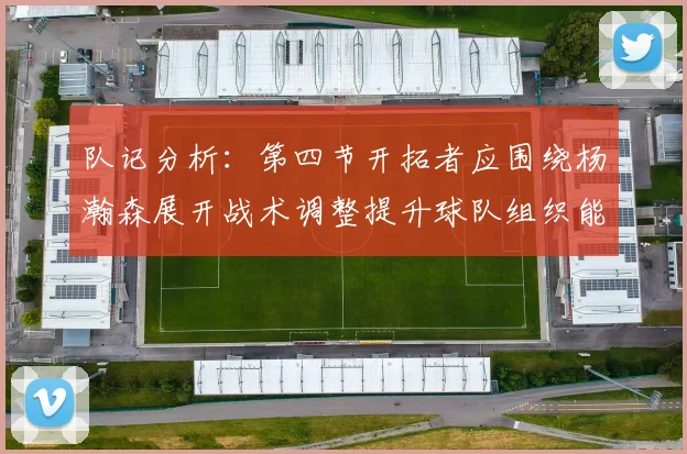 队记分析：第四节开拓者应围绕杨瀚森展开战术调整提升球队组织能力