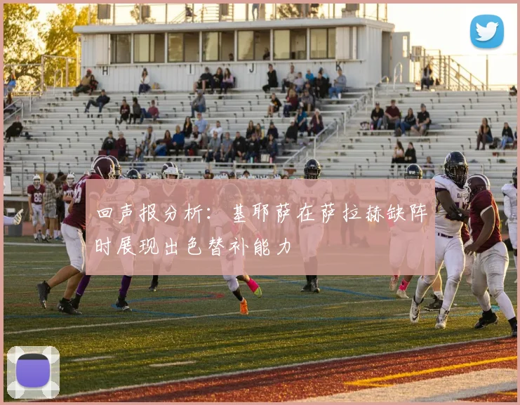 回声报分析：基耶萨在萨拉赫缺阵时展现出色替补能力