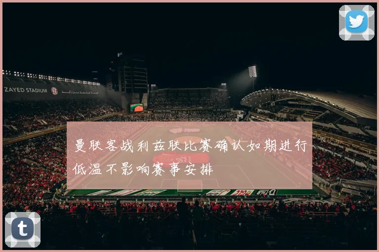 曼联客战利兹联比赛确认如期进行低温不影响赛事安排