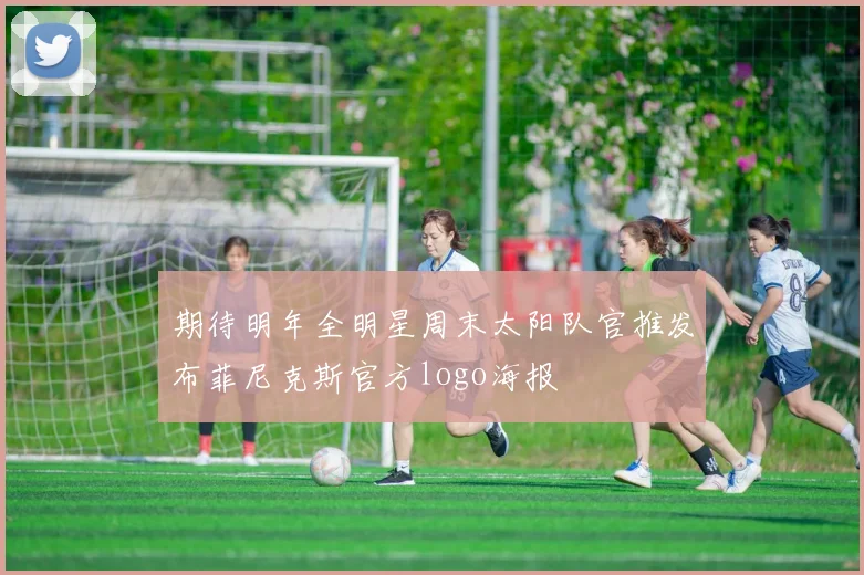 期待明年全明星周末太阳队官推发布菲尼克斯官方logo海报