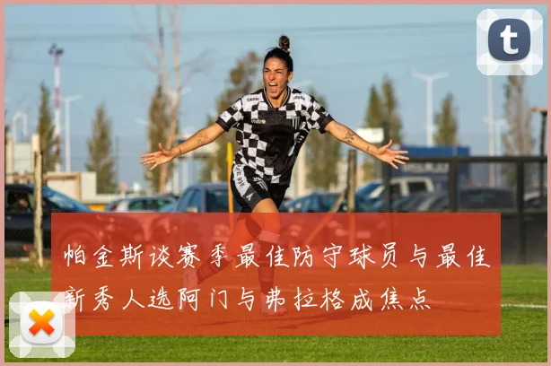 帕金斯谈赛季最佳防守球员与最佳新秀人选阿门与弗拉格成焦点