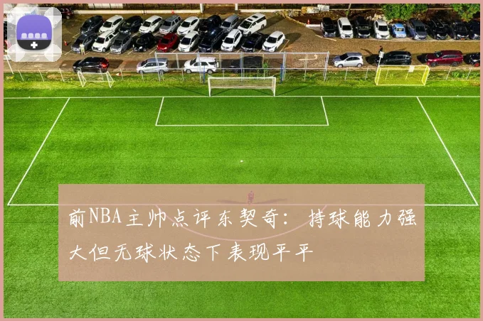 前NBA主帅点评东契奇：持球能力强大但无球状态下表现平平