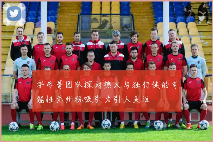 字母哥团队探讨热火与独行侠的可能性无州税吸引力引人关注