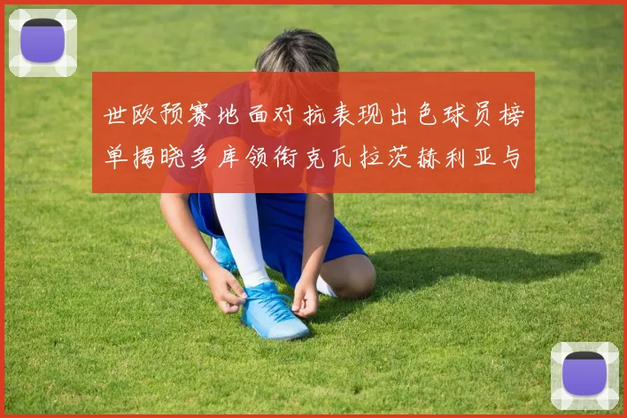 世欧预赛地面对抗表现出色球员榜单揭晓多库领衔克瓦拉茨赫利亚与布拉德利紧随其后
