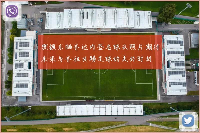 樊振东晒齐达内签名球衣照片期待未来与齐祖共踢足球的美好时刻