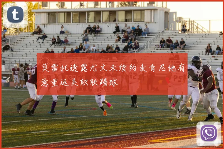 莫雷托透露尤文未续约麦肯尼他有意重返美职联踢球