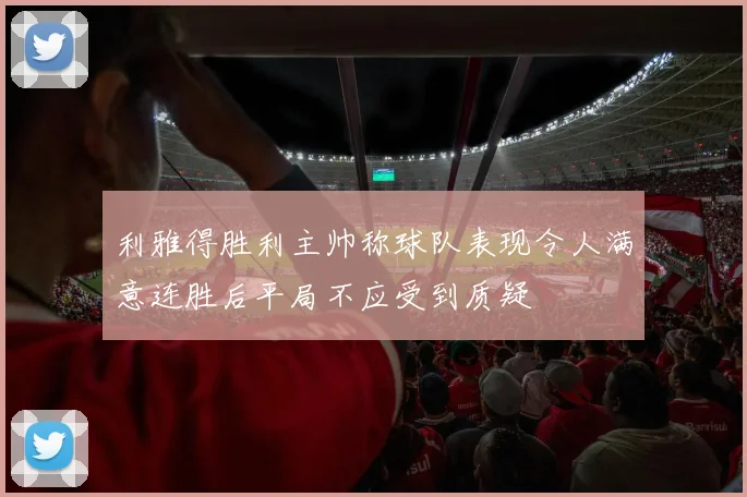 利雅得胜利主帅称球队表现令人满意连胜后平局不应受到质疑
