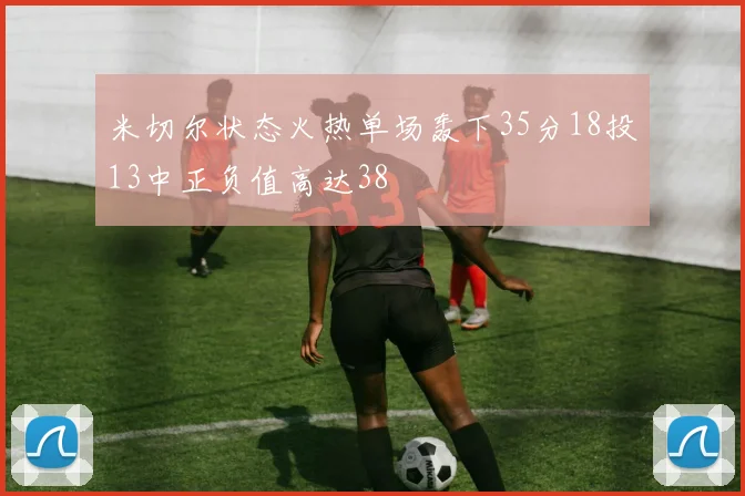 米切尔状态火热单场轰下35分18投13中正负值高达38