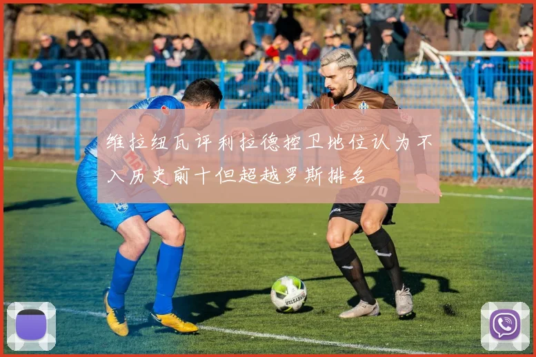 维拉纽瓦评利拉德控卫地位认为不入历史前十但超越罗斯排名