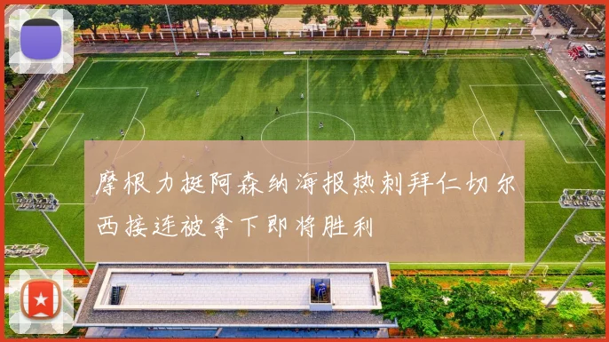 摩根力挺阿森纳海报热刺拜仁切尔西接连被拿下即将胜利