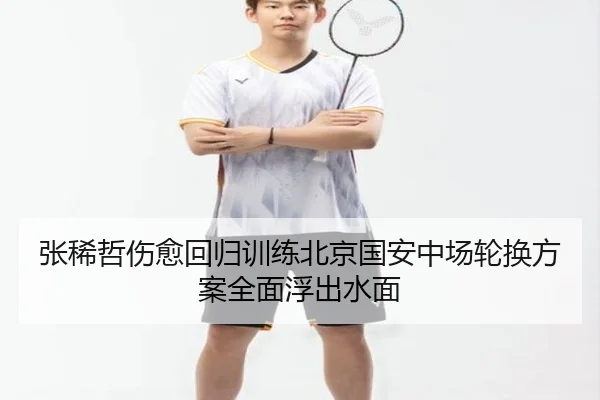 张稀哲伤愈回归训练北京国安中场轮换方案全面浮出水面（BOYUSPORTS）